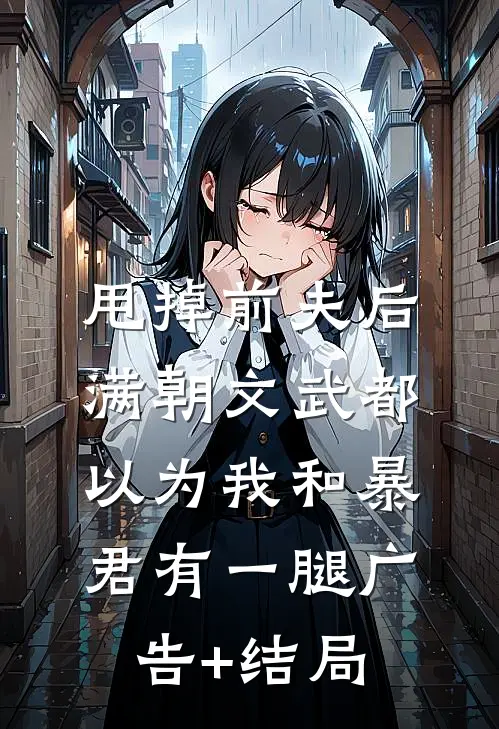 甩掉前夫后，满朝文武都以为我和暴君有一腿广告+结局