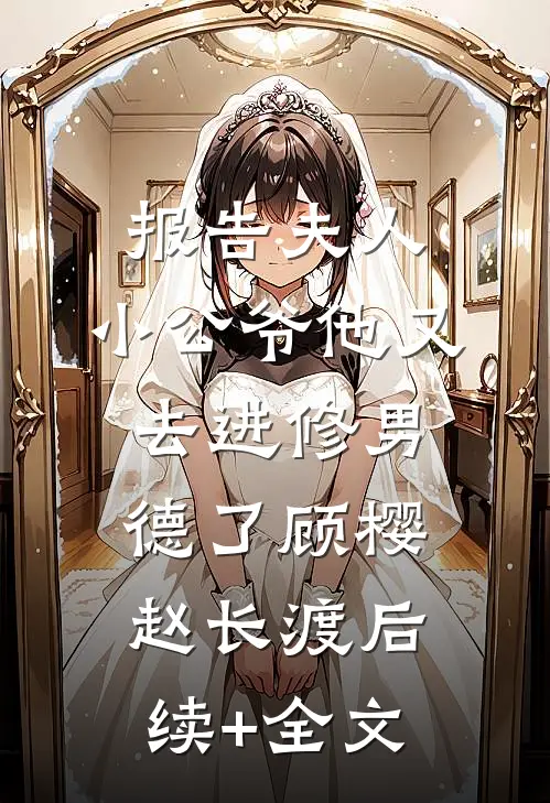 报告夫人，小公爷他又去进修男德了顾樱赵长渡后续+全文