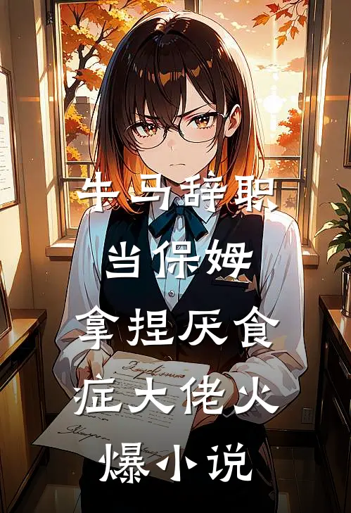 牛马辞职当保姆，拿捏厌食症大佬火爆小说