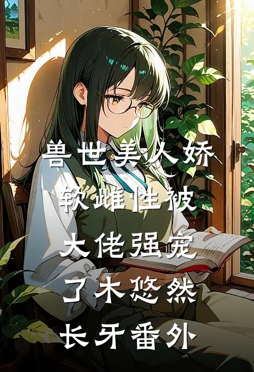 兽世美人娇软雌性被大佬强宠了木悠然长牙番外