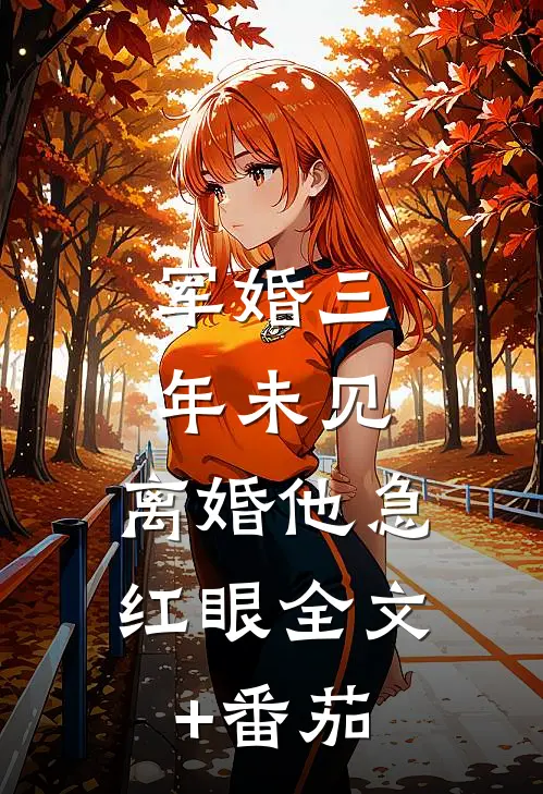 军婚三年未见，离婚他急红眼全文+番茄