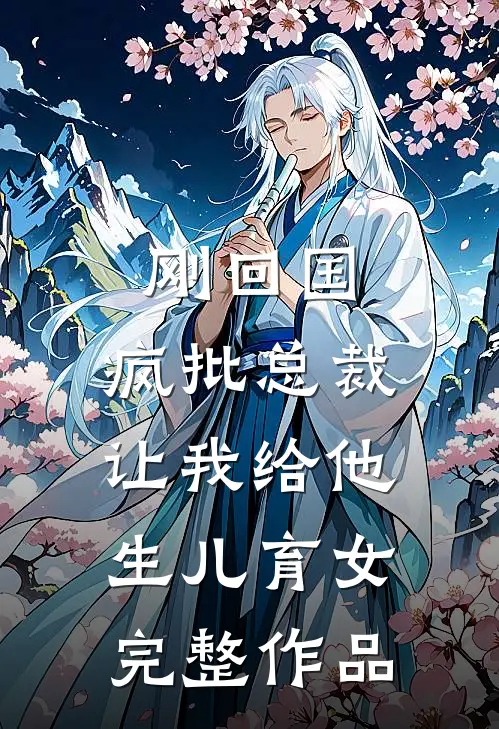 刚回国，疯批总裁让我给他生儿育女完整作品