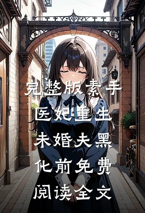完整版素手医妃重生未婚夫黑化前免费阅读全文
