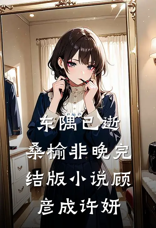 东隅已逝，桑榆非晚完结版小说顾彦成许妍