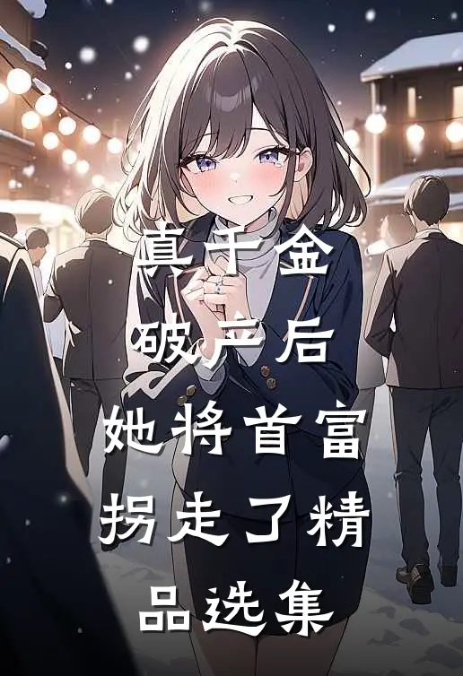 真千金破产后，她将首富拐走了精品选集