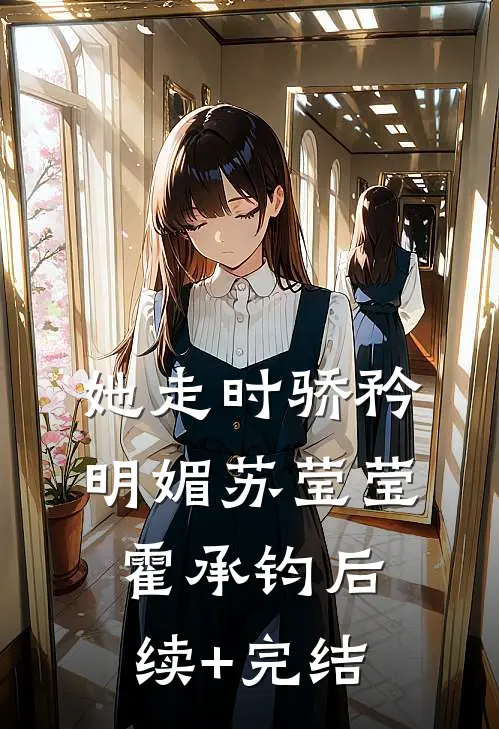 她走时骄矜明媚苏莹莹霍承钧后续+完结