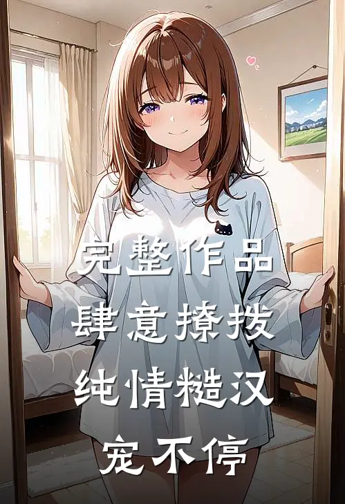 完整作品肆意撩拨:纯情糙汉宠不停