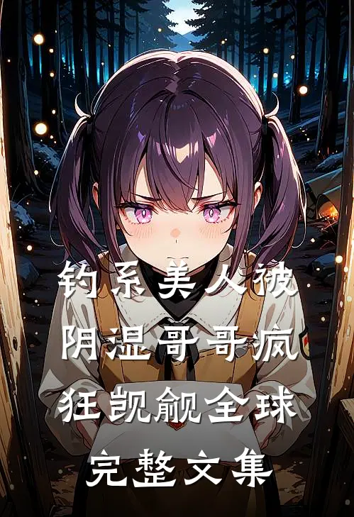钓系美人被阴湿哥哥疯狂觊觎全球完整文集