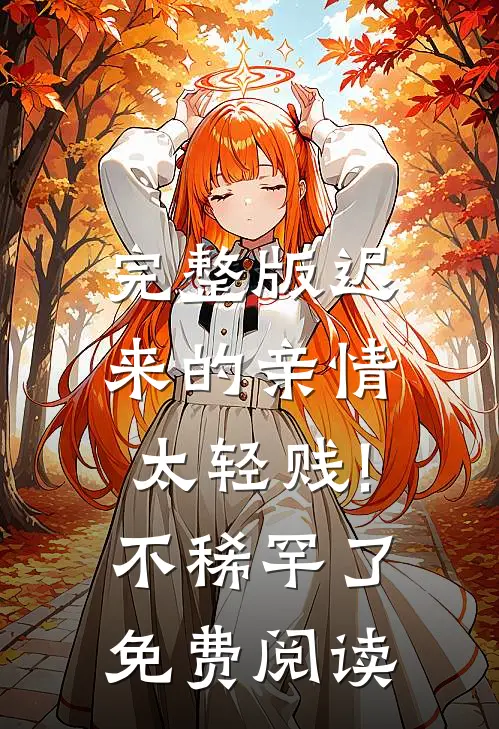 完整版迟来的亲情太轻贱!不稀罕了免费阅读