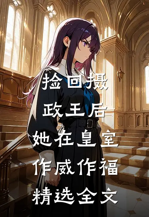 捡回摄政王后，她在皇室作威作福精选全文