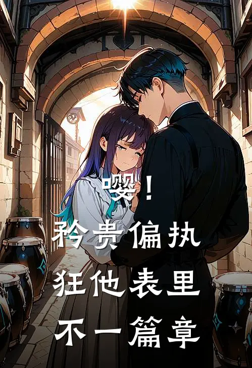 嘤！矜贵偏执狂他表里不一篇章