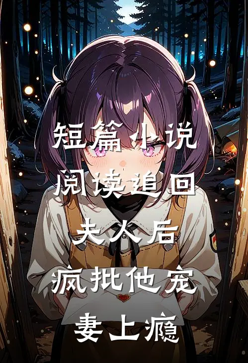 短篇小说阅读追回夫人后，疯批他宠妻上瘾
