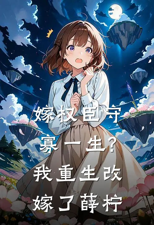 嫁权臣守寡一生?我重生改嫁了薛柠