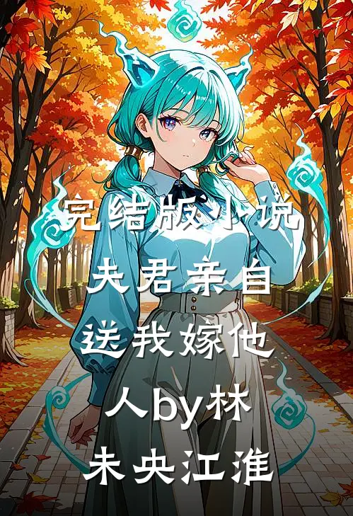 完结版小说夫君亲自送我嫁他人by林未央江淮