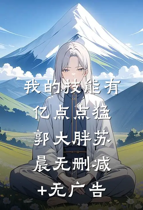 我的技能有亿点点猛郭大胖苏晨无删减+无广告