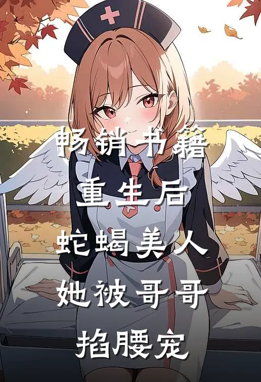 畅销书籍重生后，蛇蝎美人她被哥哥掐腰宠