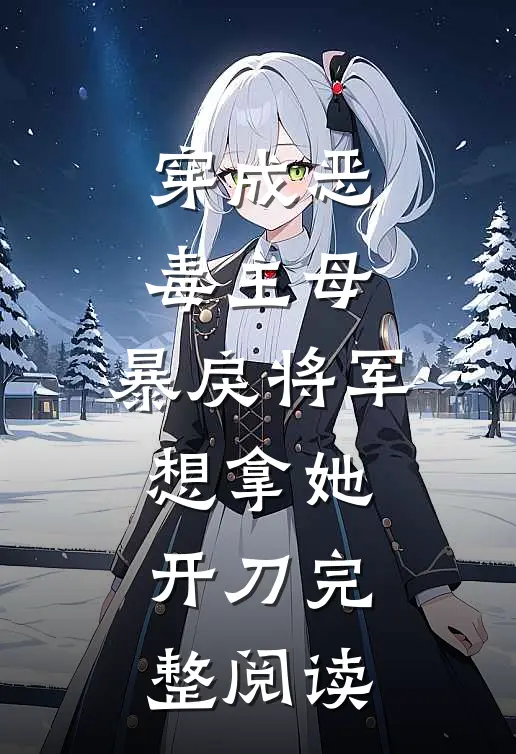 穿成恶毒主母，暴戾将军想拿她开刀完整阅读