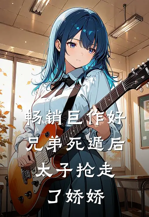 畅销巨作好兄弟死遁后，太子抢走了娇娇