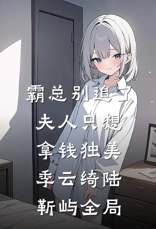 霸总别追了，夫人只想拿钱独美季云绮陆靳屿全局