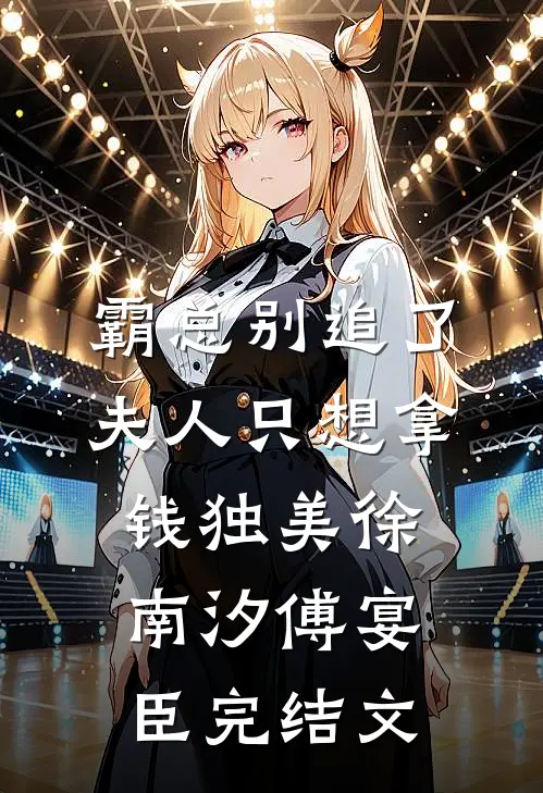 霸总别追了，夫人只想拿钱独美徐南汐傅宴臣完结文