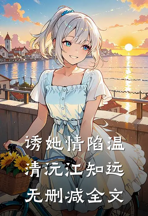 诱她情陷温清沅江知远无删减全文