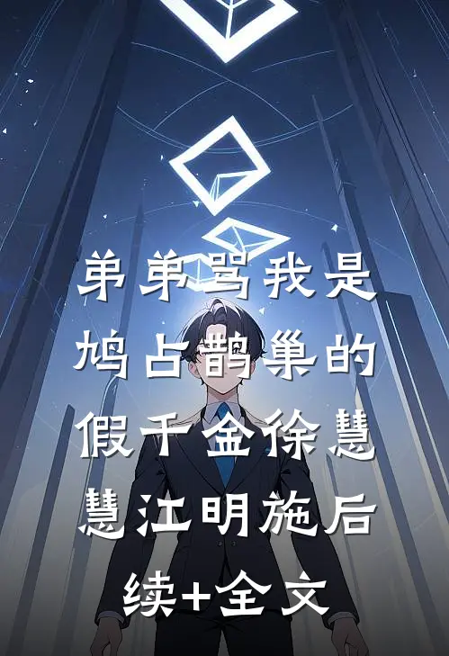 弟弟骂我是鸠占鹊巢的假千金徐慧慧江明施后续+全文