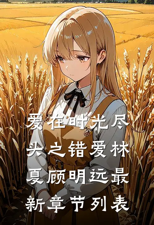 爱在时光尽头之错爱林夏顾明远最新章节列表