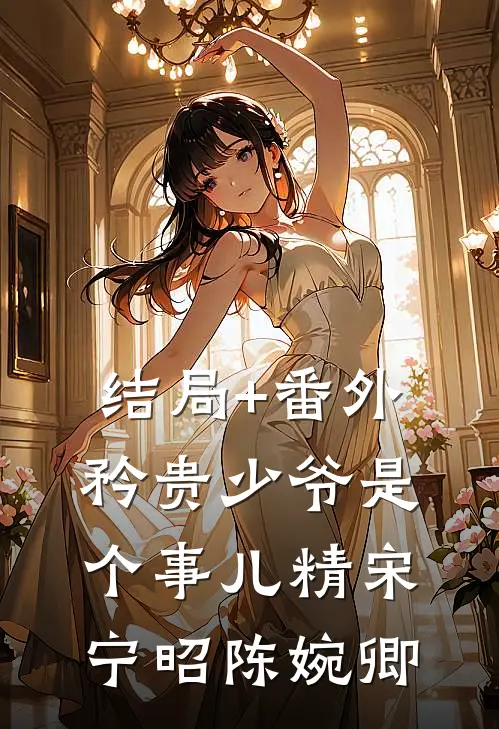 结局+番外矜贵少爷是个事儿精宋宁昭陈婉卿
