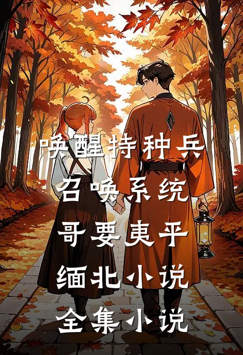 唤醒特种兵召唤系统,哥要夷平缅北小说全集小说