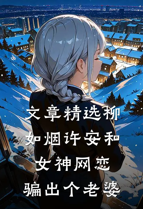 文章精选柳如烟许安和女神网恋,骗出个老婆