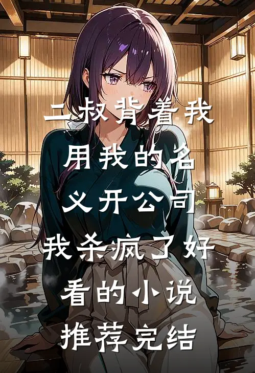 二叔背着我用我的名义开公司，我杀疯了好看的小说推荐完结