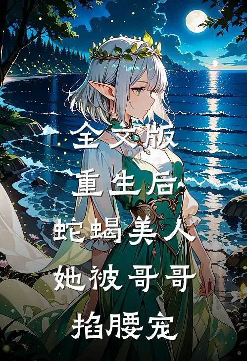 全文版重生后，蛇蝎美人她被哥哥掐腰宠