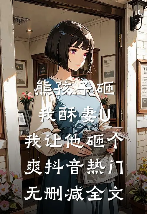 熊孩子砸我酥妻U，我让他砸个爽抖音热门无删减全文