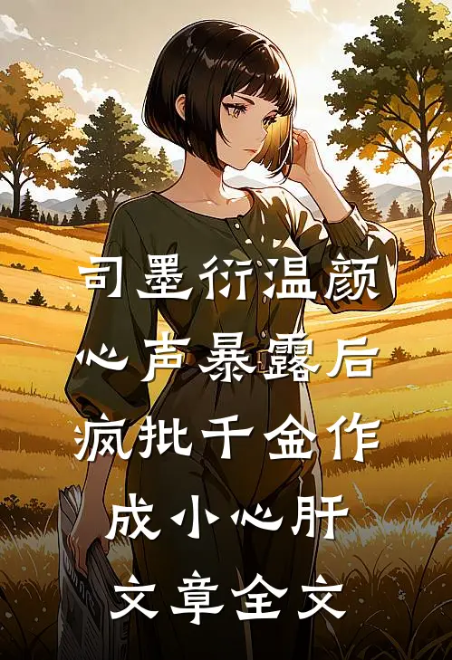 司墨衍温颜《心声暴露后,疯批千金作成小心肝》文章全文