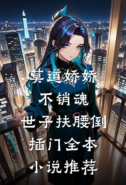 莫道娇娇不销魂，世子扶腰倒插门全本小说推荐