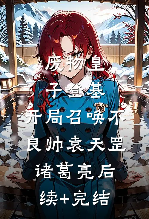 废物皇子登基，开局召唤不良帅袁天罡诸葛亮后续+完结
