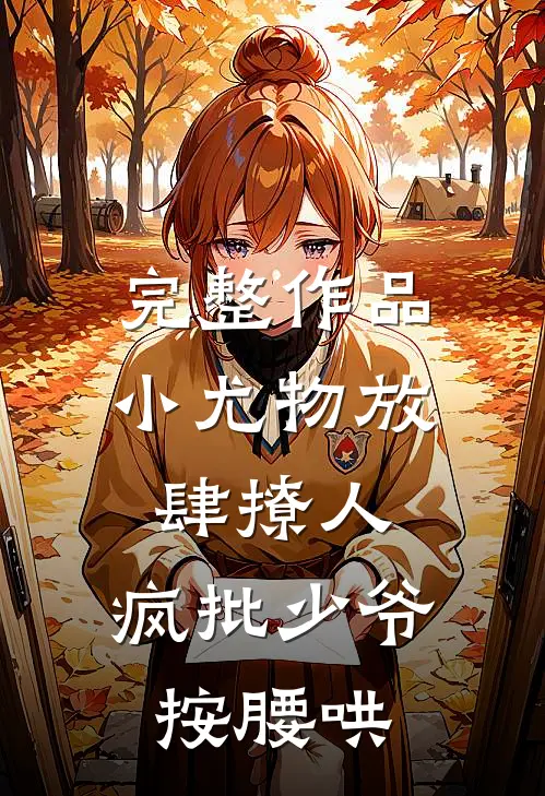 完整作品小尤物放肆撩人，疯批少爷按腰哄