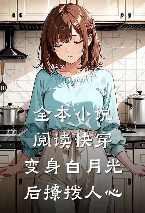 全本小说阅读快穿：变身白月光后撩拨人心
