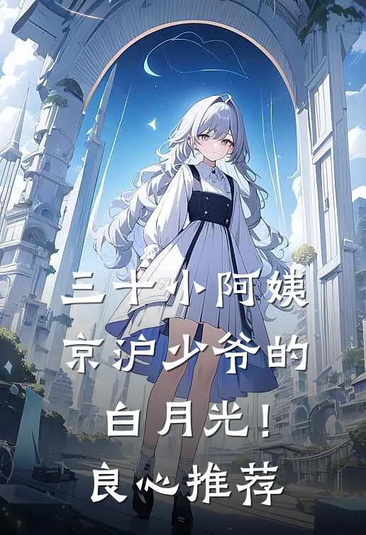 三十小阿姨，京沪少爷的白月光！良心推荐