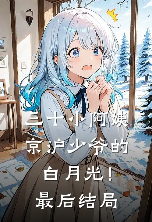 三十小阿姨，京沪少爷的白月光！最后结局