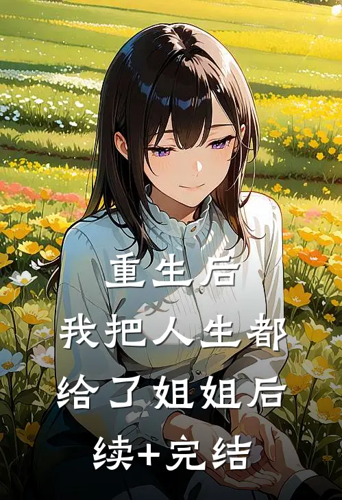 重生后，我把人生都给了姐姐后续+完结