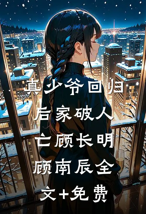 真少爷回归后家破人亡顾长明顾南辰全文+免费