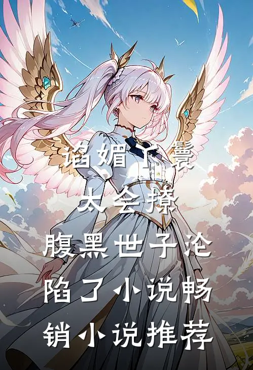谄媚丫鬟太会撩,腹黑世子沦陷了小说畅销小说推荐