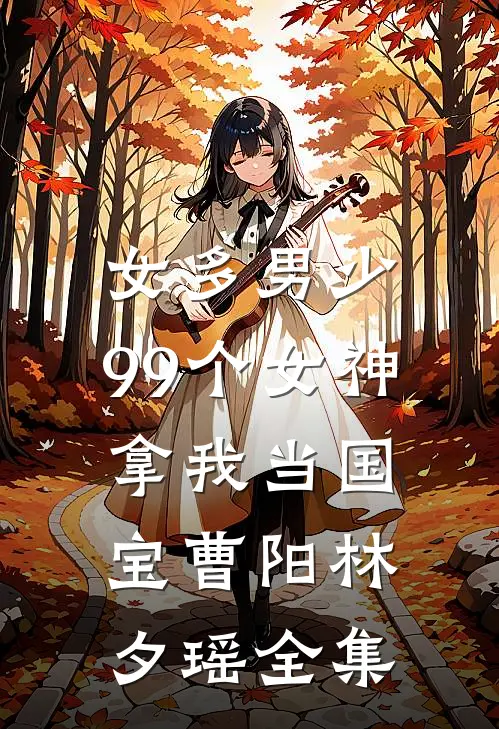 女多男少，99个女神拿我当国宝曹阳林夕瑶全集