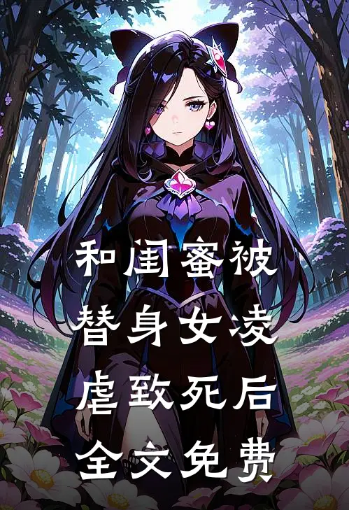 和闺蜜被替身女凌虐致死后全文免费
