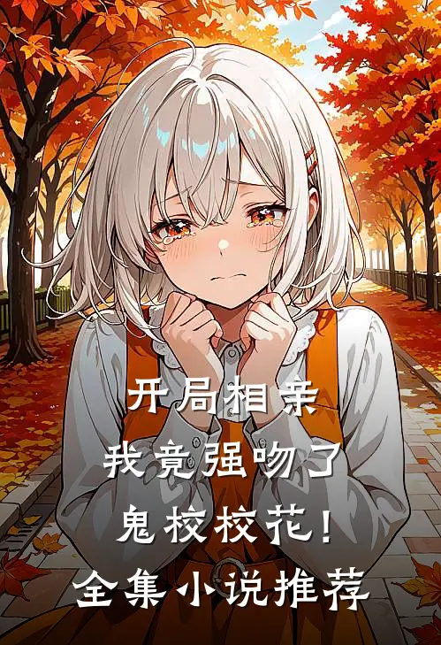 开局相亲，我竟强吻了鬼校校花！全集小说推荐