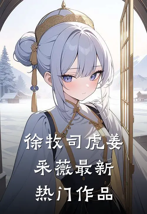 徐牧司虎姜采薇最新热门作品