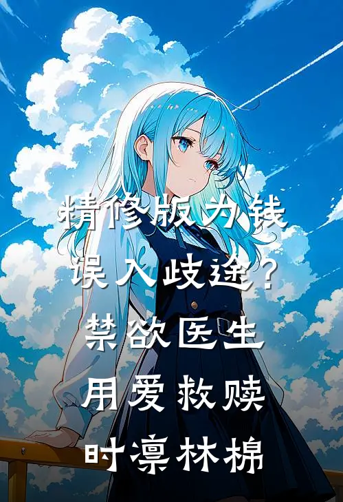精修版为钱误入歧途？禁欲医生用爱救赎时凛林棉