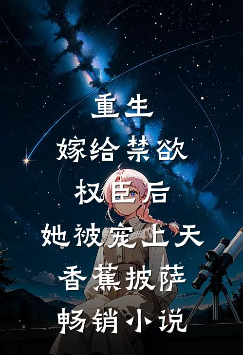 重生:嫁给禁欲权臣后,她被宠上天 香蕉披萨畅销小说