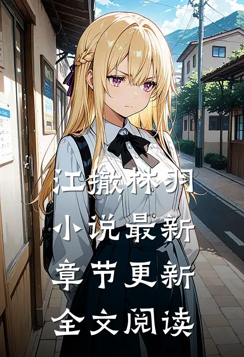 江撤林羽小说最新章节更新全文阅读